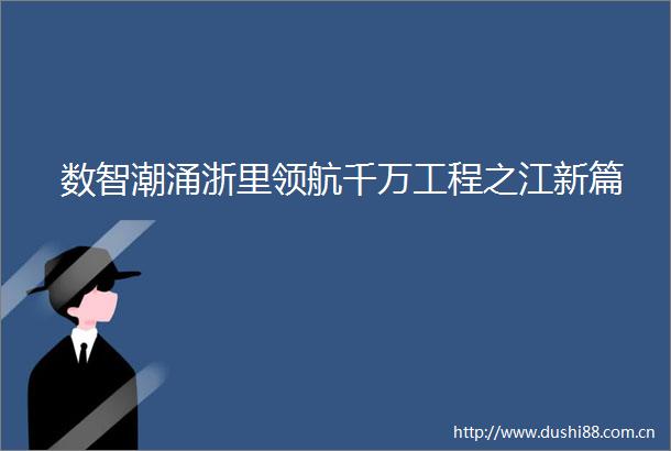 数智潮涌浙里领航千万工程之江新篇