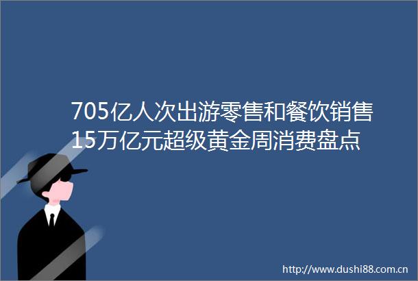 705亿人次出游零售和餐饮销售15万亿元超级黄金周消费盘点