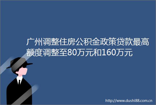 广州调整住房公积金政策最高额度调整至80万元和160万元