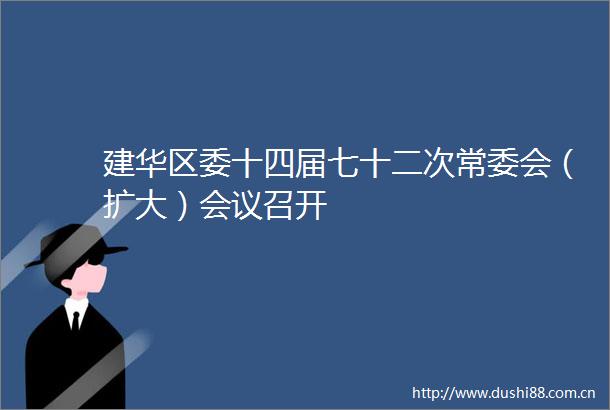 建华区委十四届七十二次常委会（扩大）会议召开