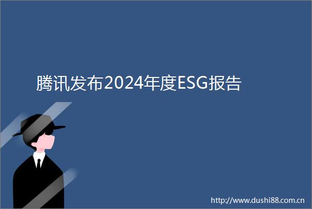 腾讯发布2024年度ESG报告