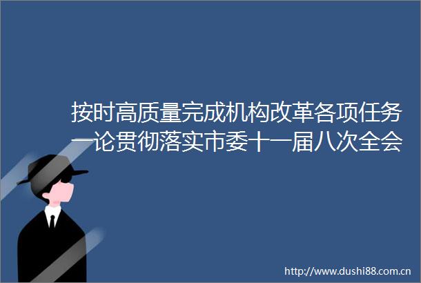 按时高质量完成机构改革各项任务一论贯彻落实市委十一届八次全会精神