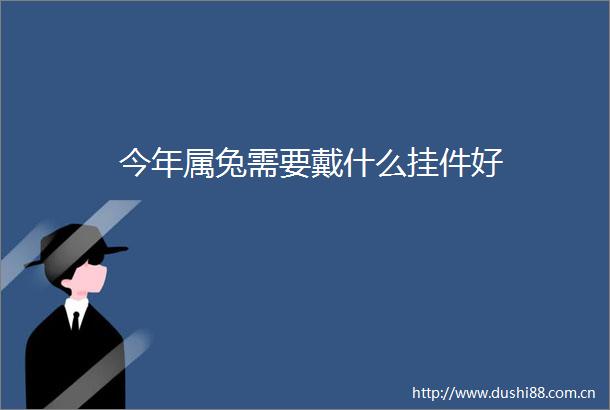 今年属兔需要戴什么挂件好
