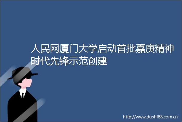 网厦门大学启动首批嘉庚精神时代先锋示范创建