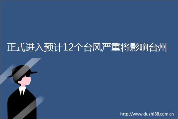 正式进入预计12个台风严重将影响台州