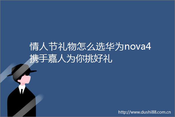 节礼物怎么选华为nova4携手嘉人为你挑好礼