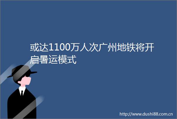 或达1100万人次广州地铁将开启暑运模式