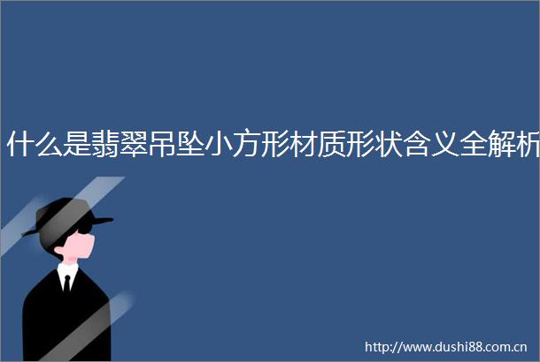 什么是翡翠吊坠小方形材质形状含义全解析
