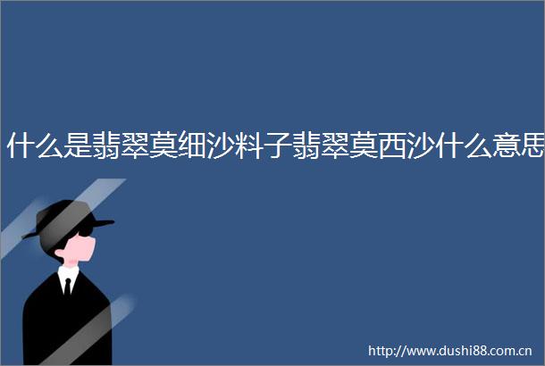 什么是翡翠莫细沙料子翡翠莫西沙什么意思