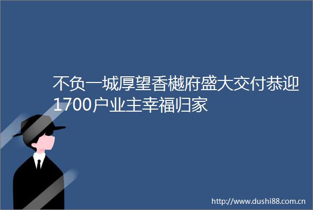 不负一城厚望香樾府盛大交付恭迎1700户业主幸福归家