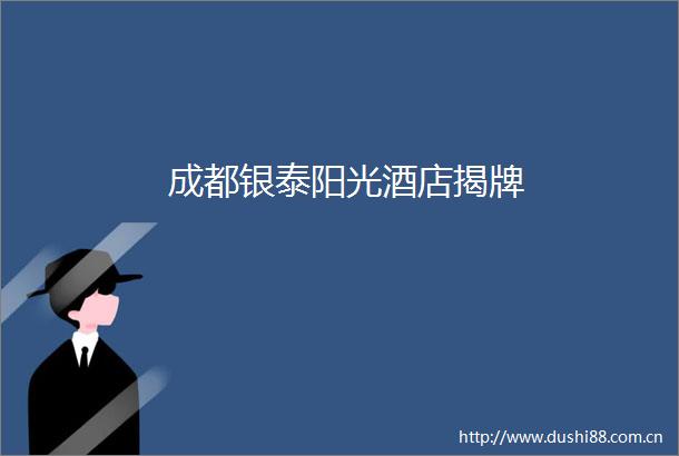 成都银泰阳光酒店揭牌