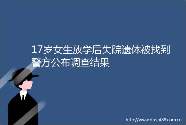 17岁女生放学后失踪遗体被找到警方公布调查结果