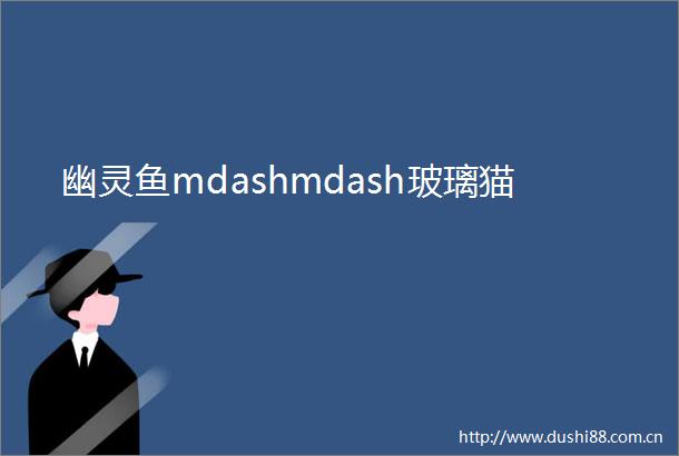 幽灵鱼mdashmdash玻璃猫