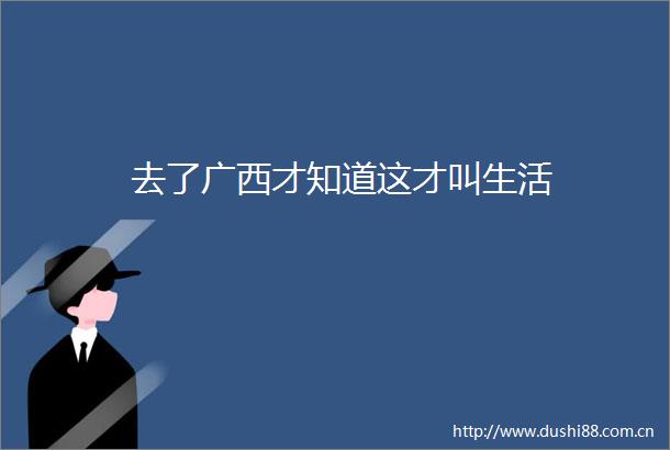 去了广西才知道这才叫生活