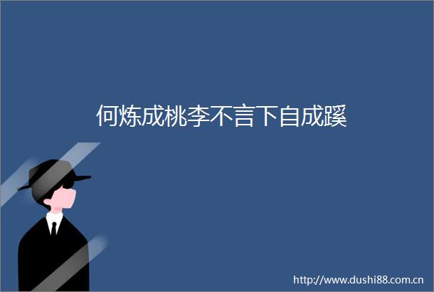 何炼成桃李不言下自成蹊