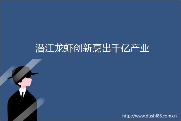 潜江龙虾创新烹出千亿产业
