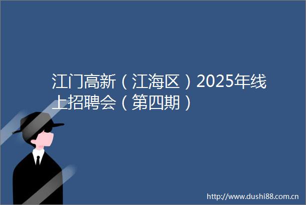 江门高新（江海区）2025年线上招聘会（第四期）