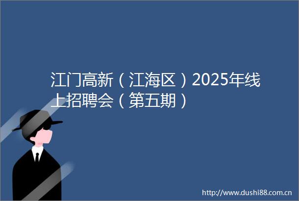 江门高新（江海区）2025年线上招聘会（第五期）