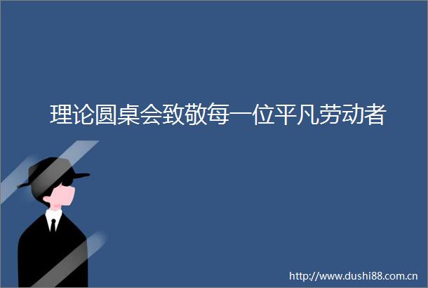 理论圆桌会致敬每一位平凡劳动者