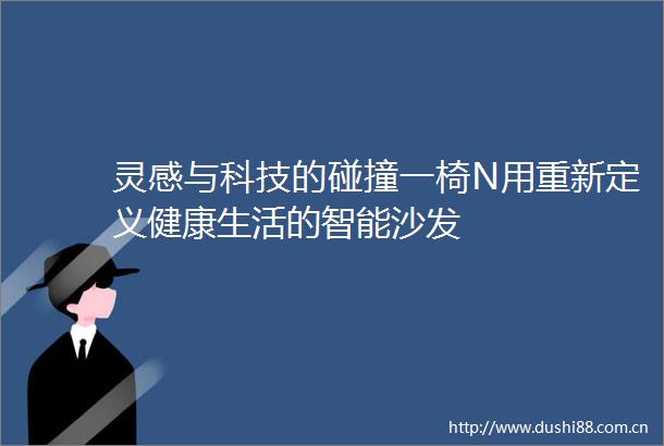 灵感与科技的碰撞一椅N用重新定义健康生活的智能沙发