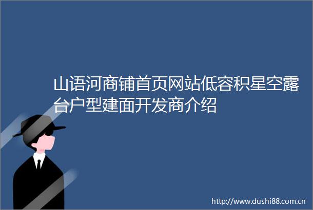 山语河商铺首页网站低容积星空露台户型建面开发商介绍