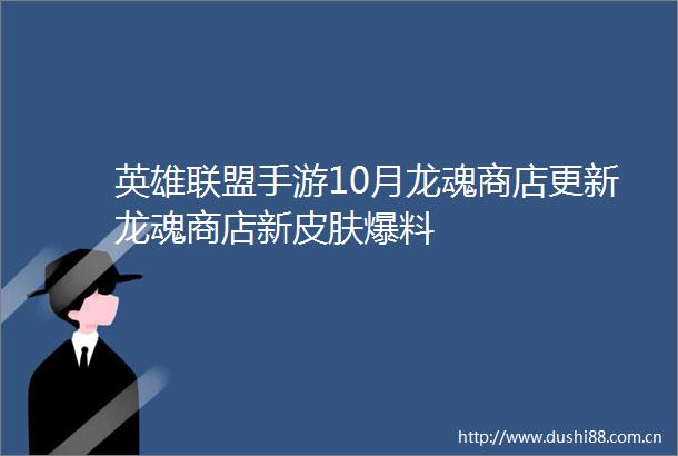 英雄联盟手游10月龙魂商店更新龙魂商店新皮肤爆料