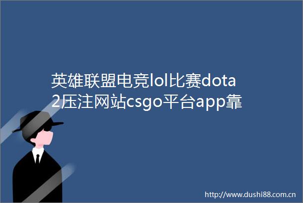 英雄联盟电竞lol比赛dota2压注网站csgo平台app靠谱的软件傧5