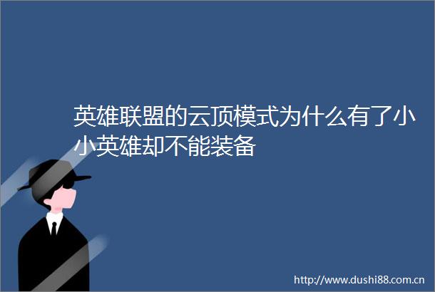 英雄联盟的云顶模式为什么有了小小英雄却不能装备