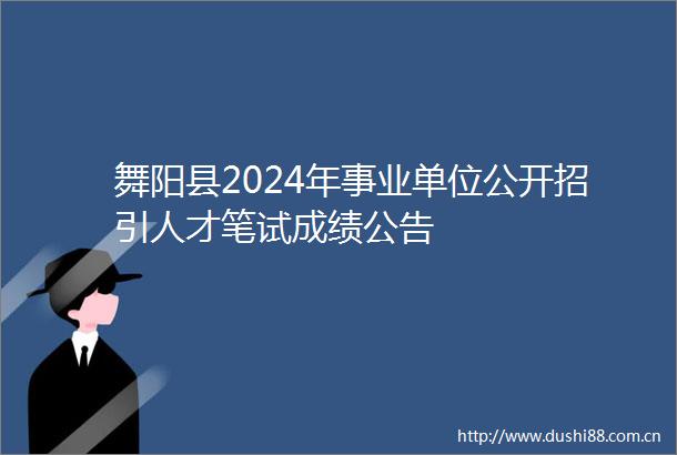 舞阳县2024年事业单位公开招引人才笔试成绩公告