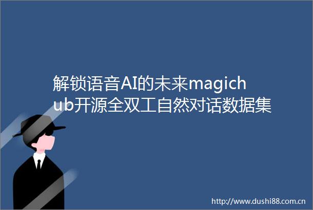 解锁语音AI的未来magichub开源全双工自然对话数据集
