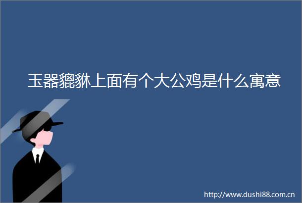玉器貔貅上面有个大公鸡是什么寓意
