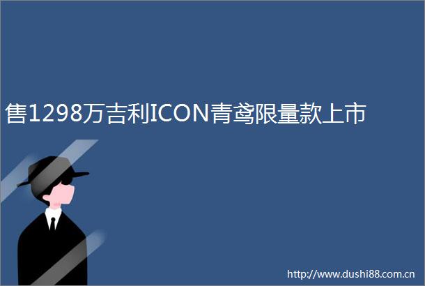 售1298万吉利ICON青鸢限量款上市