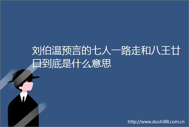 刘伯温预言的七人一路走和八王廿口到底是什么意思