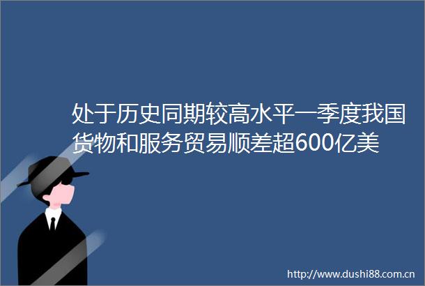 处于历史同期较高水平一季度我国货物和服务贸易顺差超600亿美元