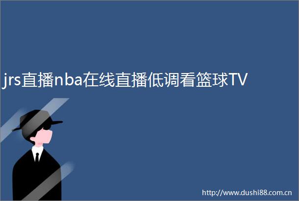 jrs直播nba在线直播低调看篮球TV