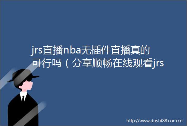 jrs直播nba无插件直播真的可行吗（分享顺畅在线观看jrs直播nba无插件直播的方式）