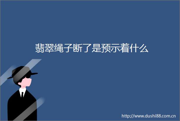 翡翠绳子断了是预示着什么