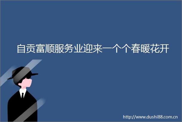 自贡富顺服务业迎来一个个春暖花开