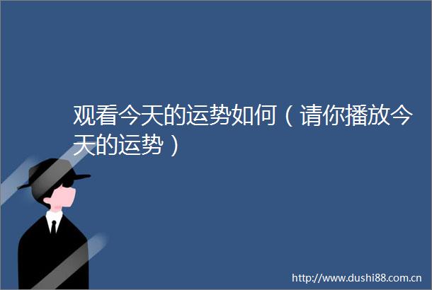观看今天的运势如何（请你播放今天的运势）