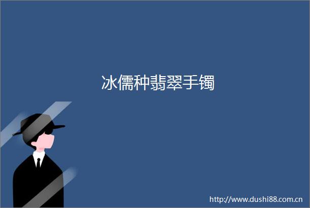 冰儒种翡翠手镯