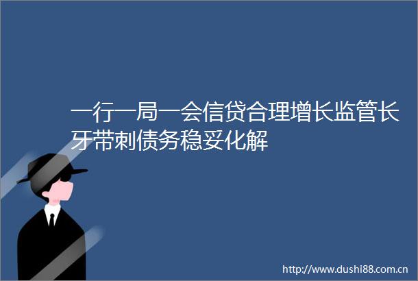 一行一局一会信贷合理增长监管长牙带刺债务稳妥化解