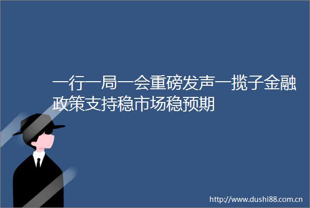 一行一局一会重磅发声一揽子金融政策支持稳市场稳预期