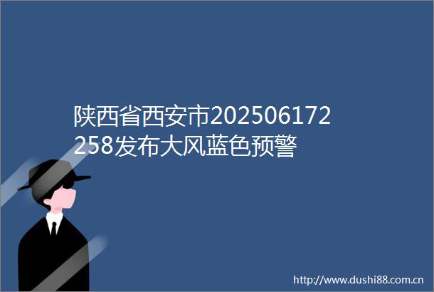 陕西省西安市202506172258发布大风蓝色预警