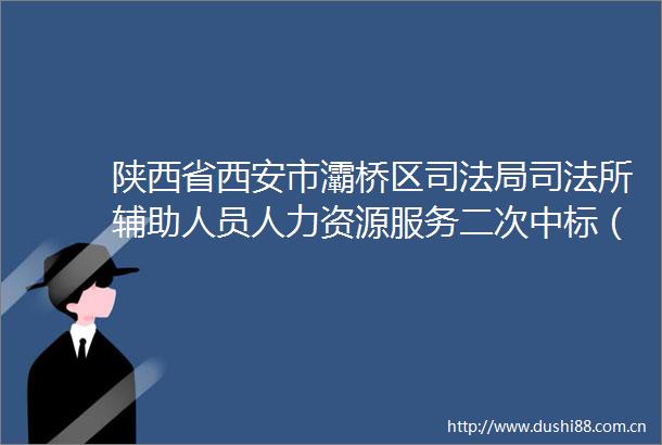 陕西省西安市灞桥区司法局司法所辅助人员人力资源服务二次中标（成交）结果公告