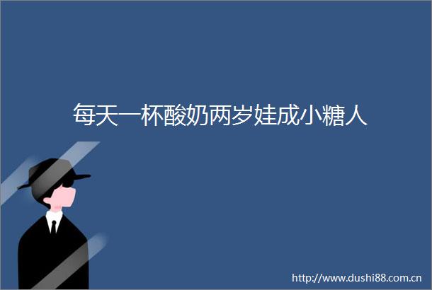 每天一杯酸奶两岁娃成小糖人