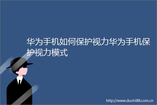 华为手机如何保护视力华为手机保护视力模式