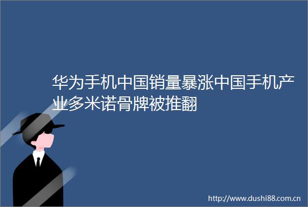 华为手机销量暴涨手机产业多米诺骨牌被推翻