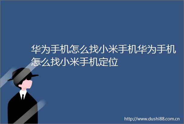 华为手机怎么找小米手机华为手机怎么找小米手机定位