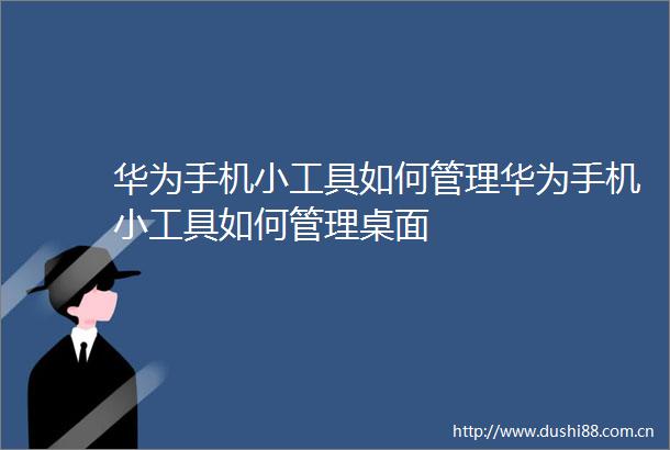 华为手机小工具如何管理华为手机小工具如何管理桌面