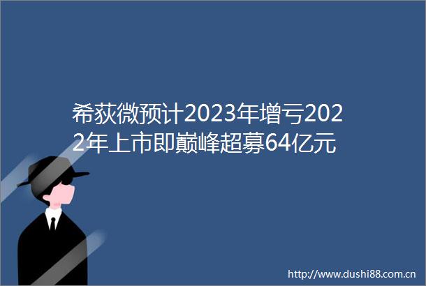 希荻微预计2023年增亏2022年上市即巅峰超募64亿元